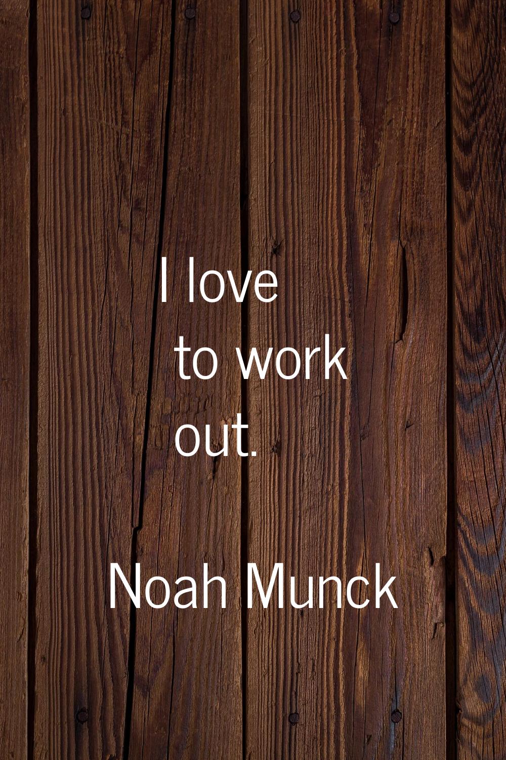 I love to work out.