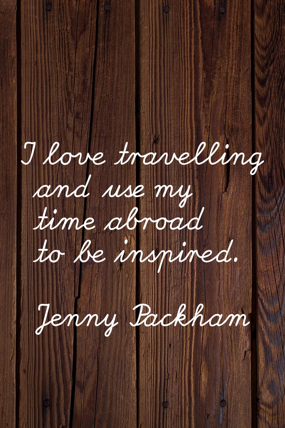 I love travelling and use my time abroad to be inspired.