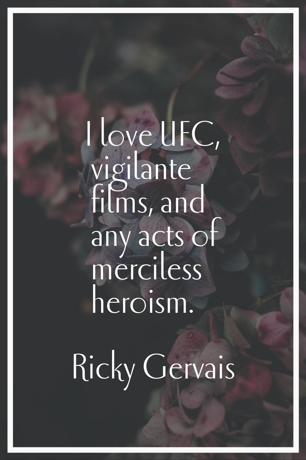 I love UFC, vigilante films, and any acts of merciless heroism.