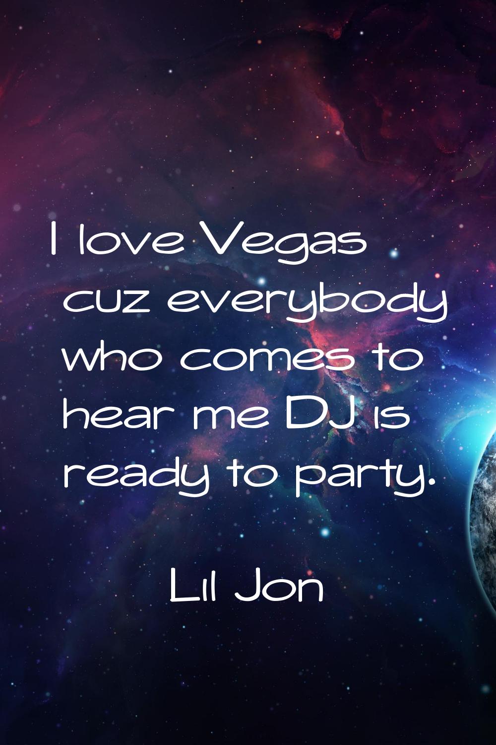 I love Vegas cuz everybody who comes to hear me DJ is ready to party.
