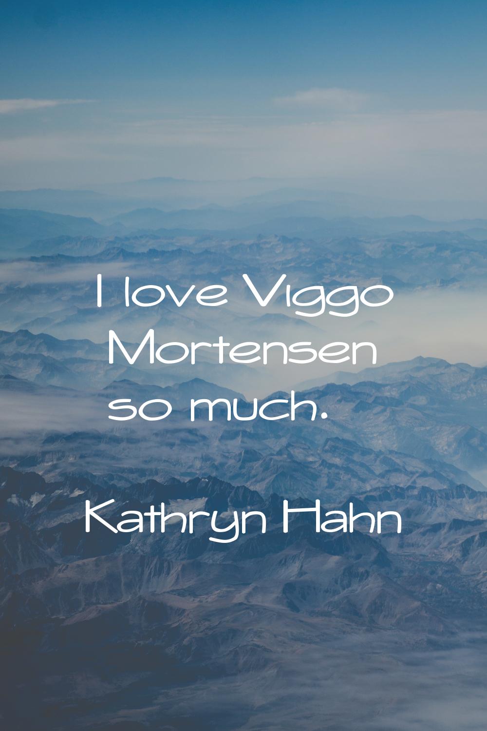 I love Viggo Mortensen so much.