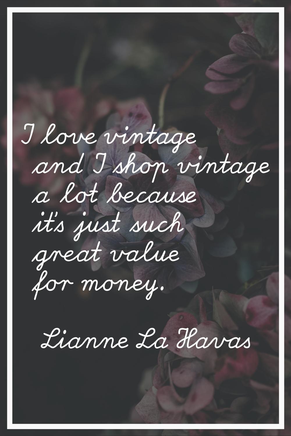 I love vintage and I shop vintage a lot because it's just such great value for money.