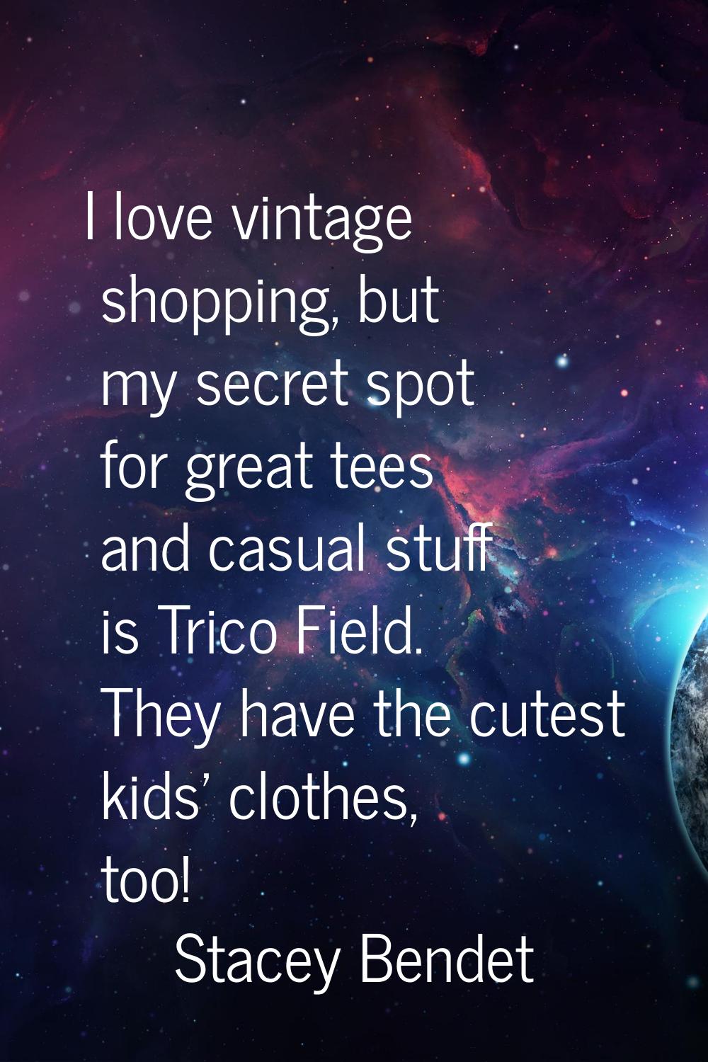 I love vintage shopping, but my secret spot for great tees and casual stuff is Trico Field. They ha