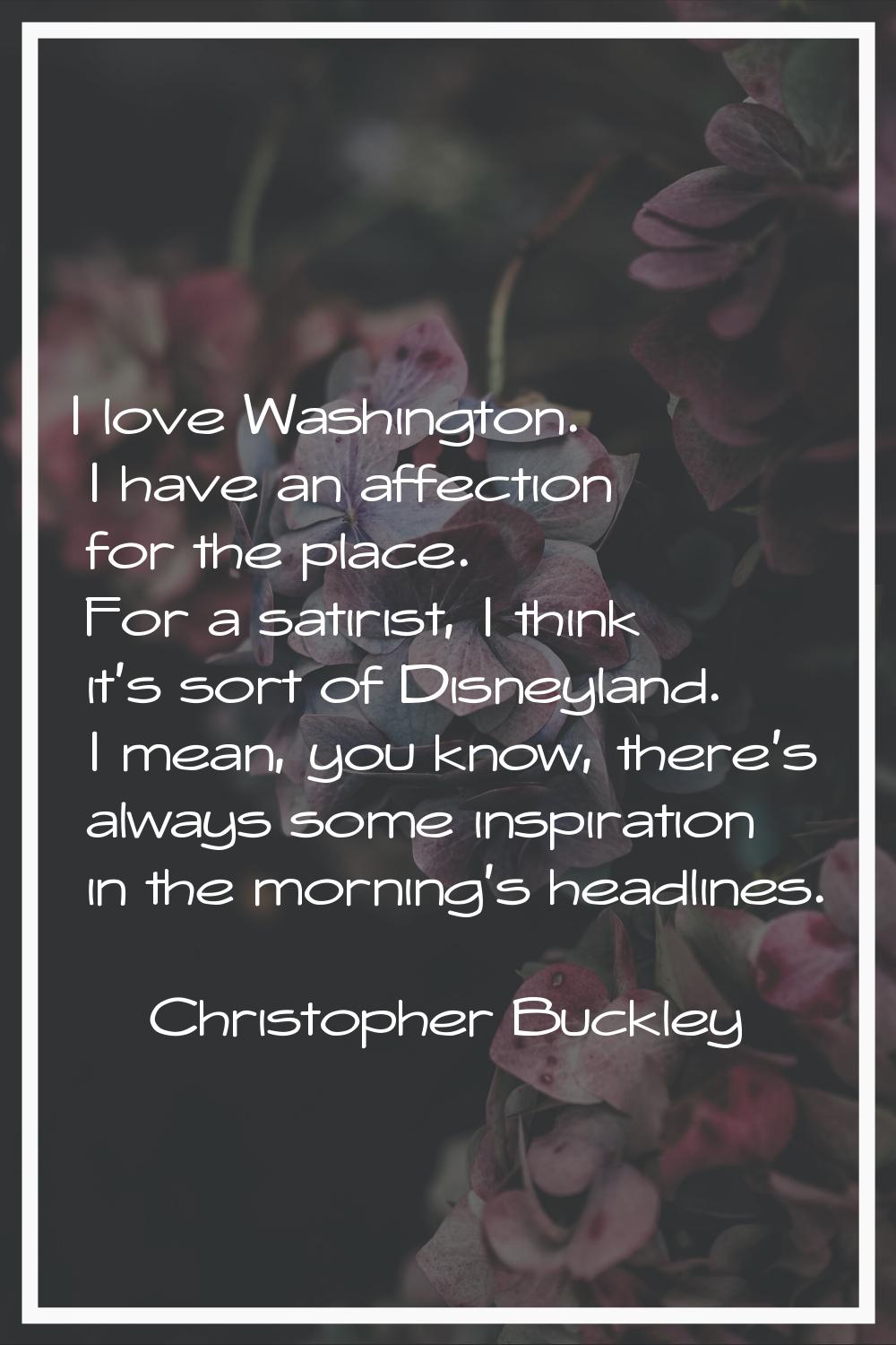 I love Washington. I have an affection for the place. For a satirist, I think it's sort of Disneyla