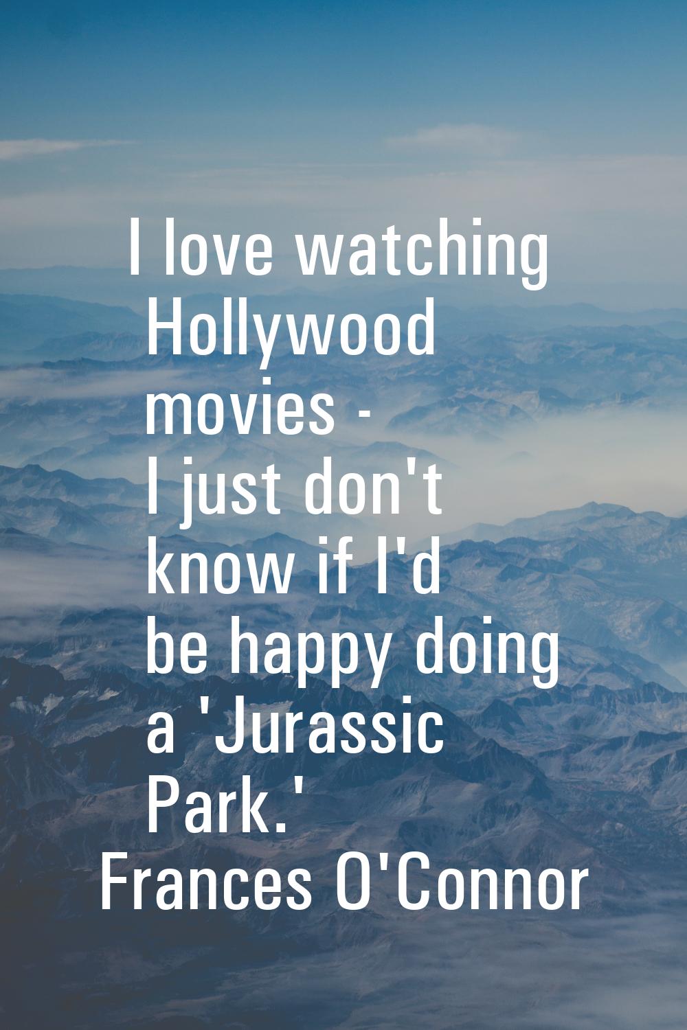 I love watching Hollywood movies - I just don't know if I'd be happy doing a 'Jurassic Park.'