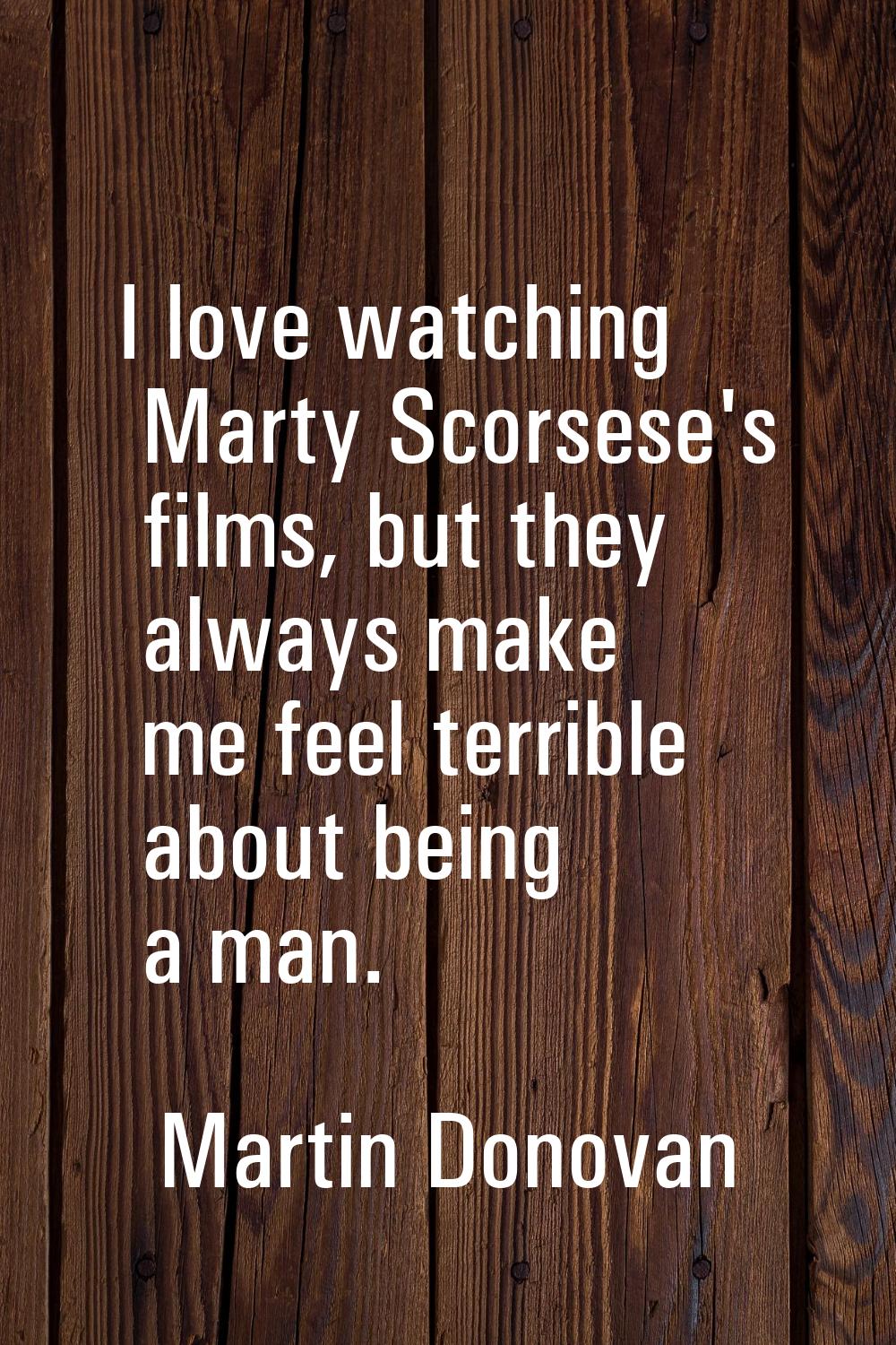 I love watching Marty Scorsese's films, but they always make me feel terrible about being a man.