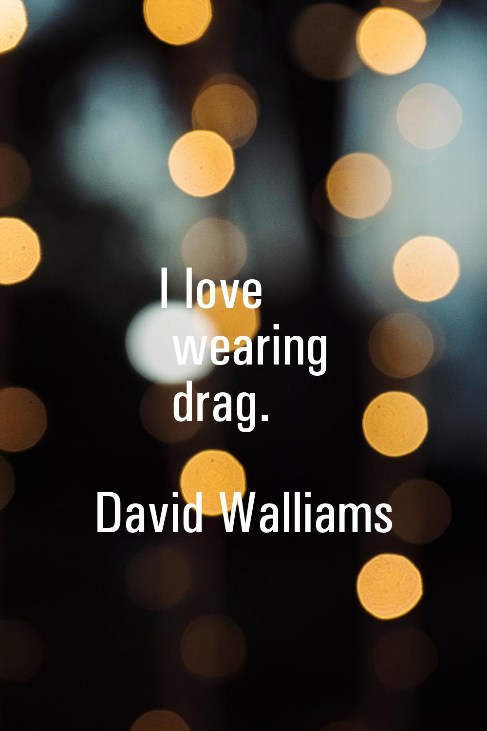 I love wearing drag.