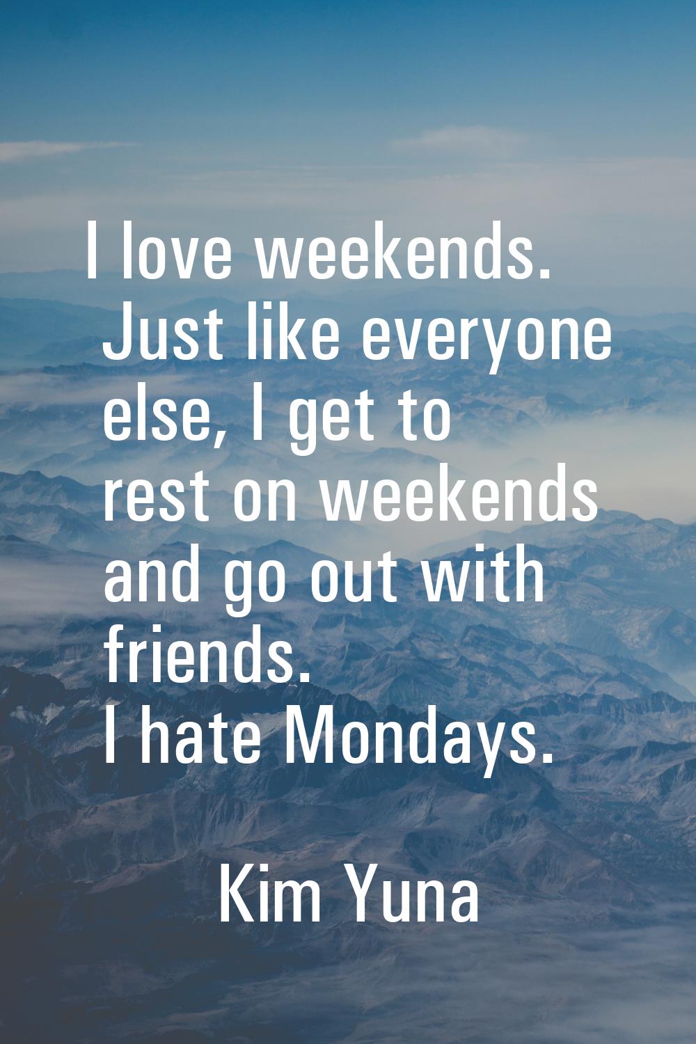 I love weekends. Just like everyone else, I get to rest on weekends and go out with friends. I hate