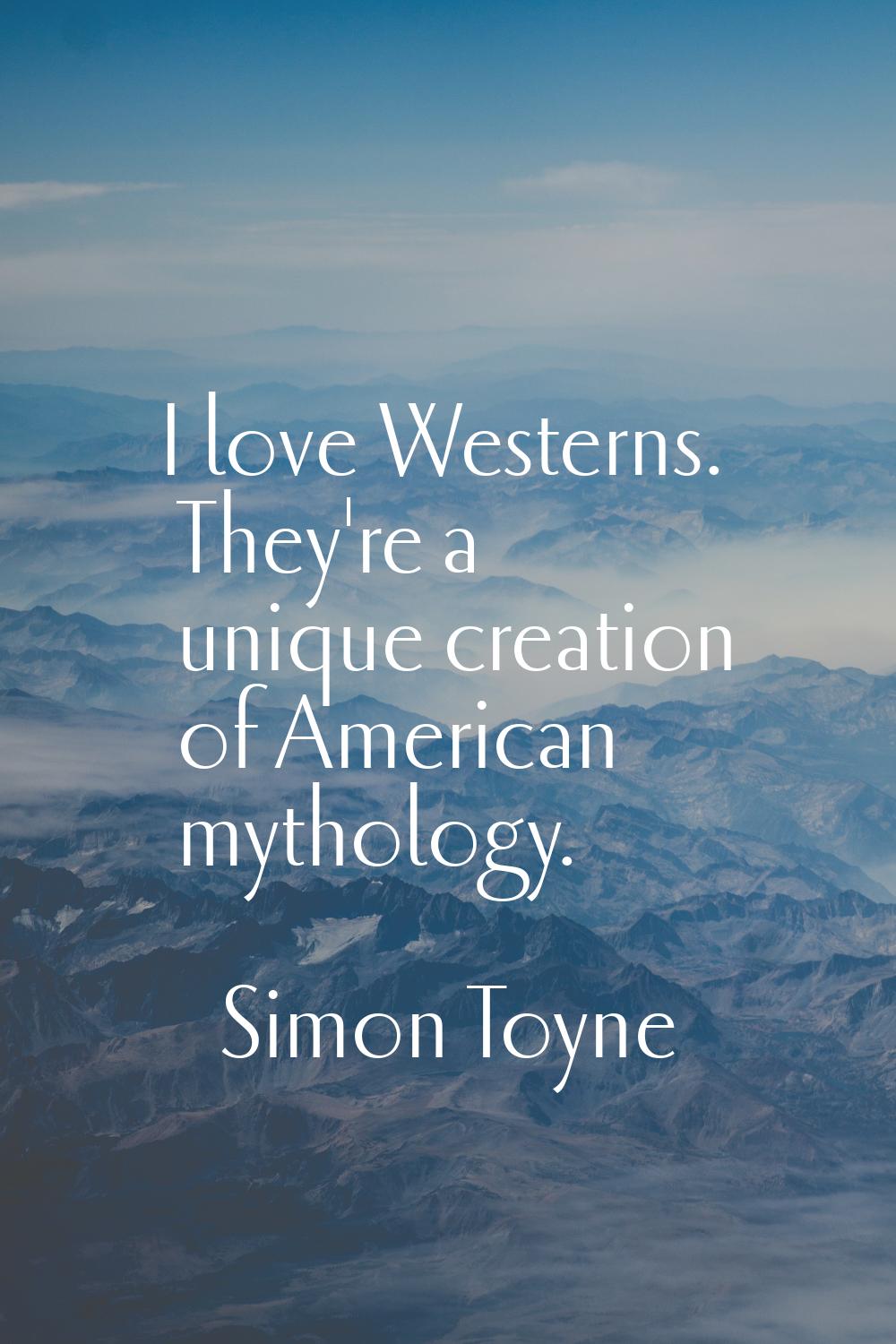I love Westerns. They're a unique creation of American mythology.