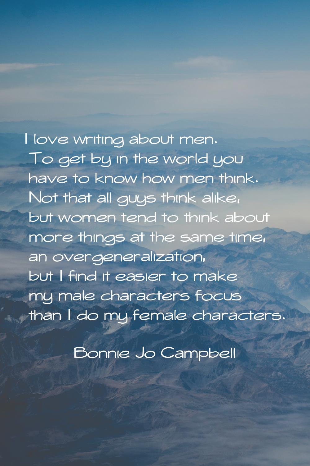 I love writing about men. To get by in the world you have to know how men think. Not that all guys 