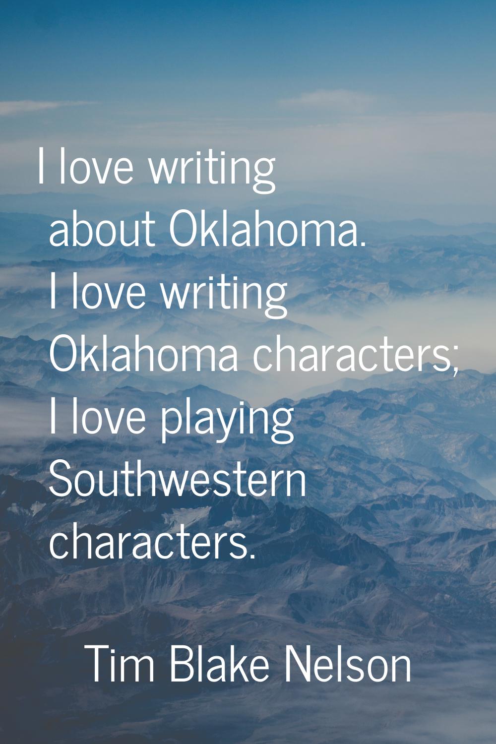 I love writing about Oklahoma. I love writing Oklahoma characters; I love playing Southwestern char