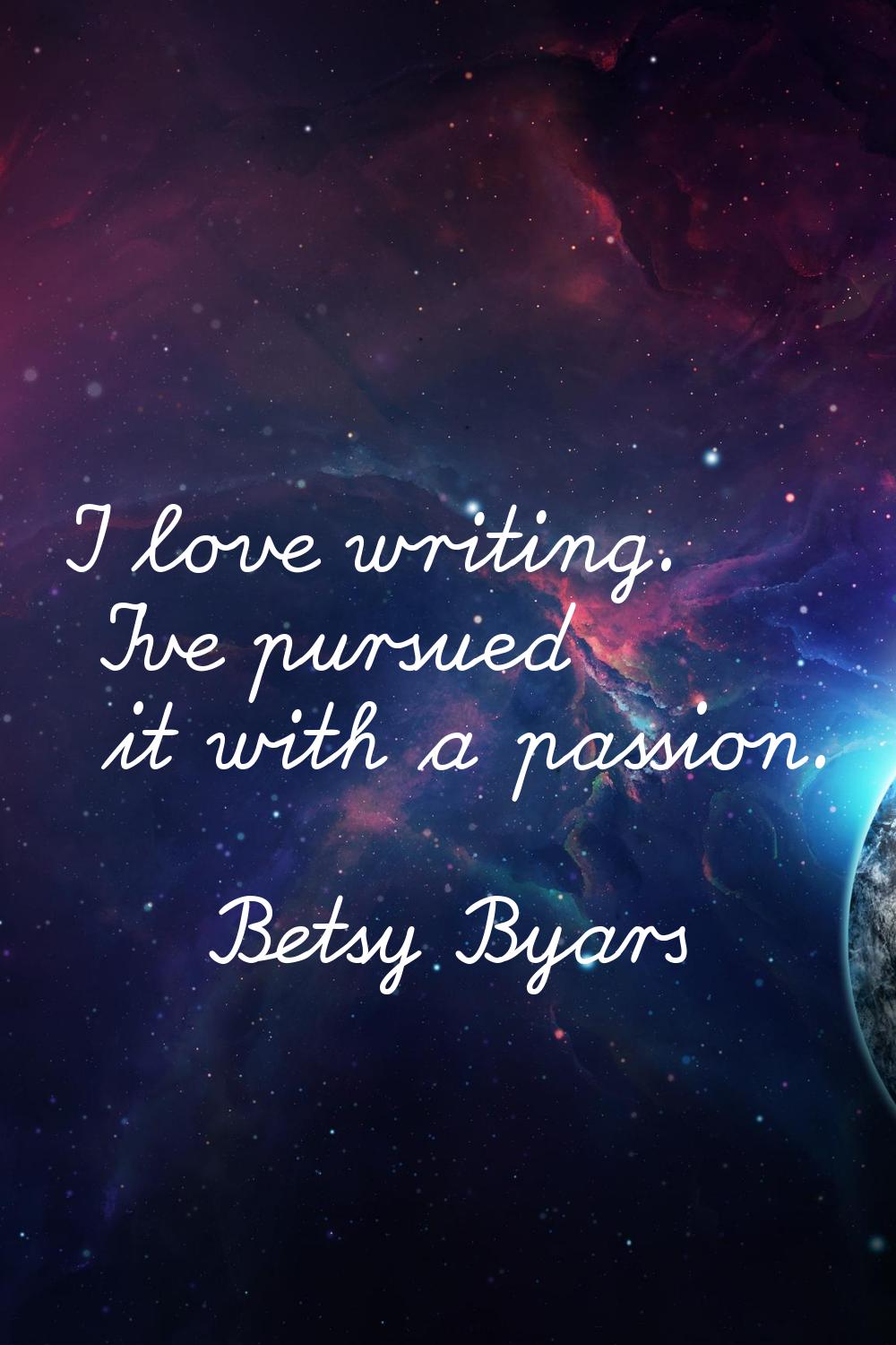 I love writing. I've pursued it with a passion.