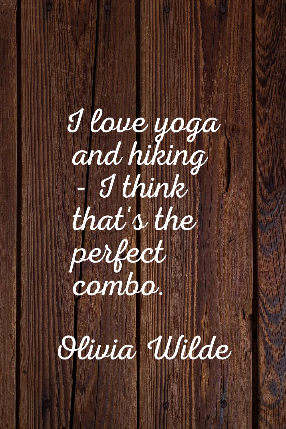 I love yoga and hiking - I think that's the perfect combo.