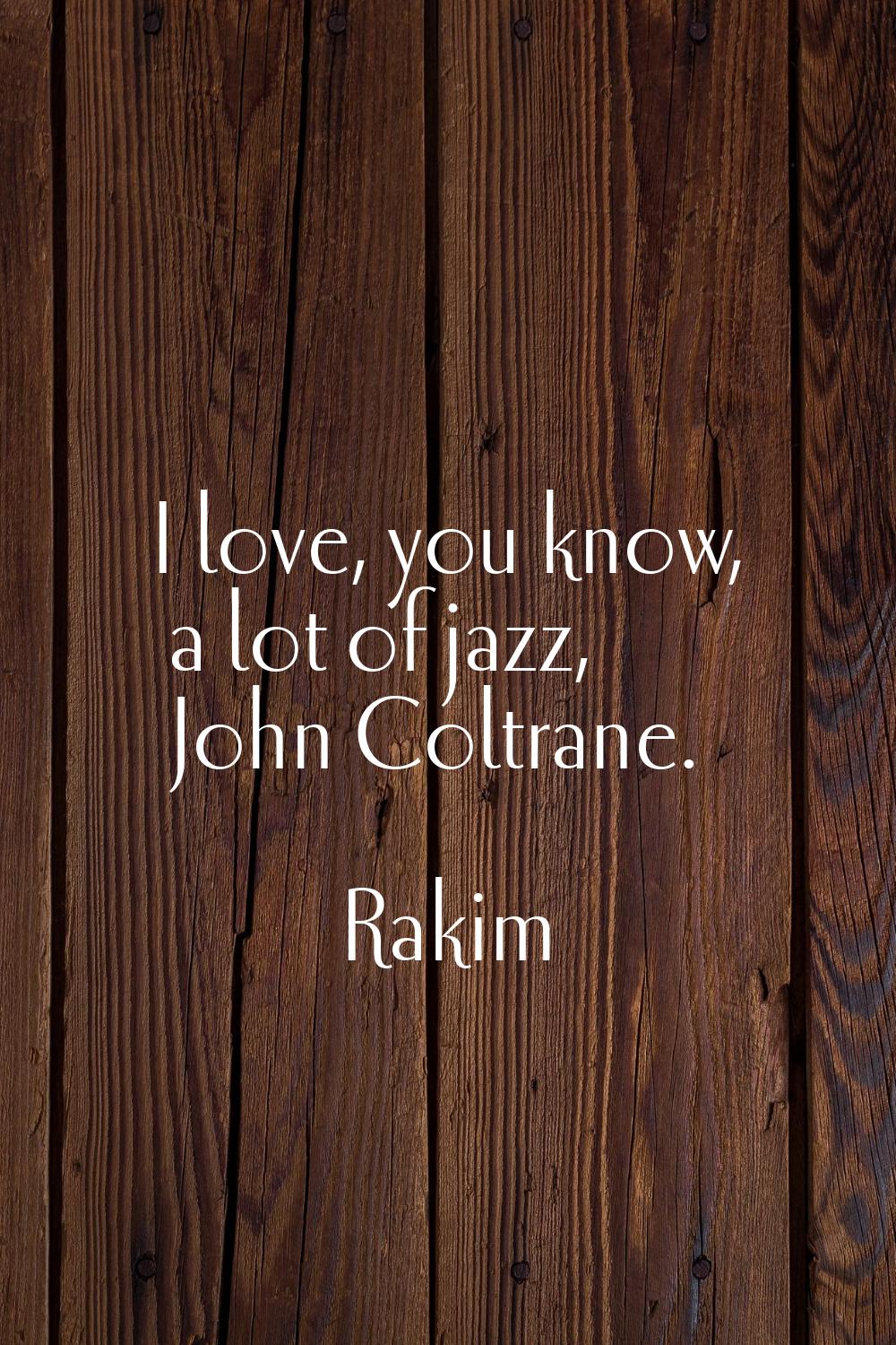 I love, you know, a lot of jazz, John Coltrane.