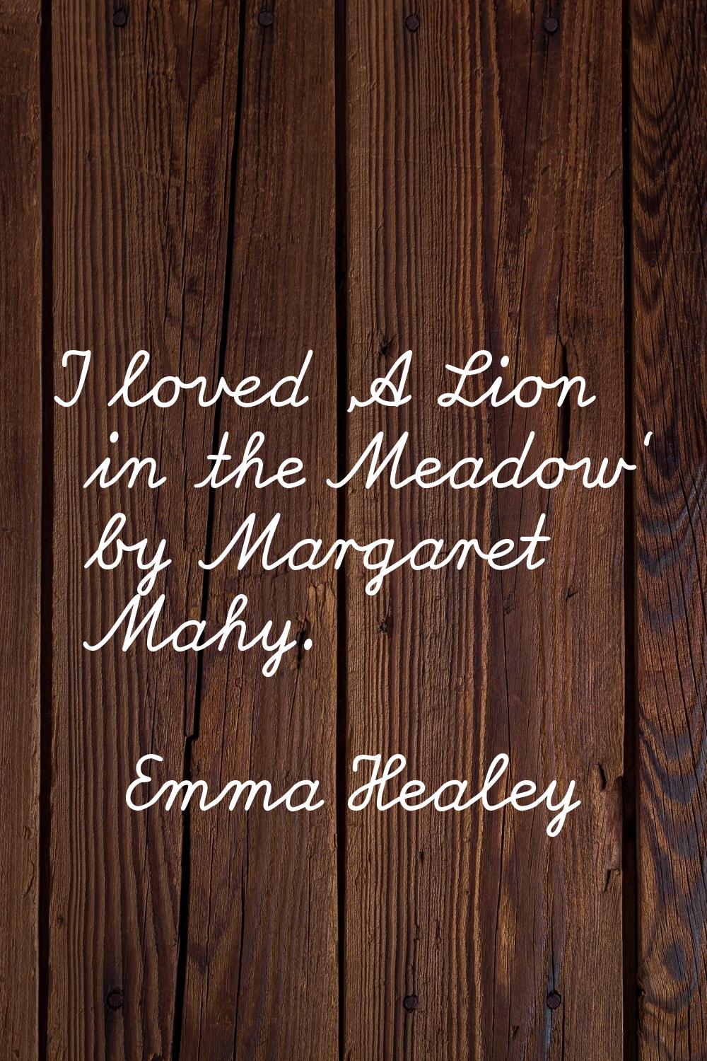 I loved 'A Lion in the Meadow' by Margaret Mahy.