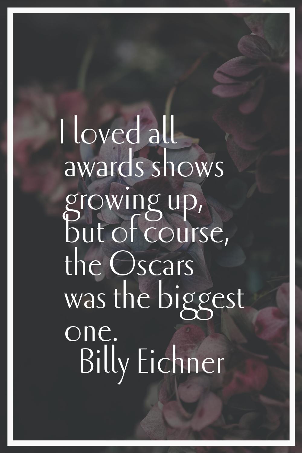 I loved all awards shows growing up, but of course, the Oscars was the biggest one.