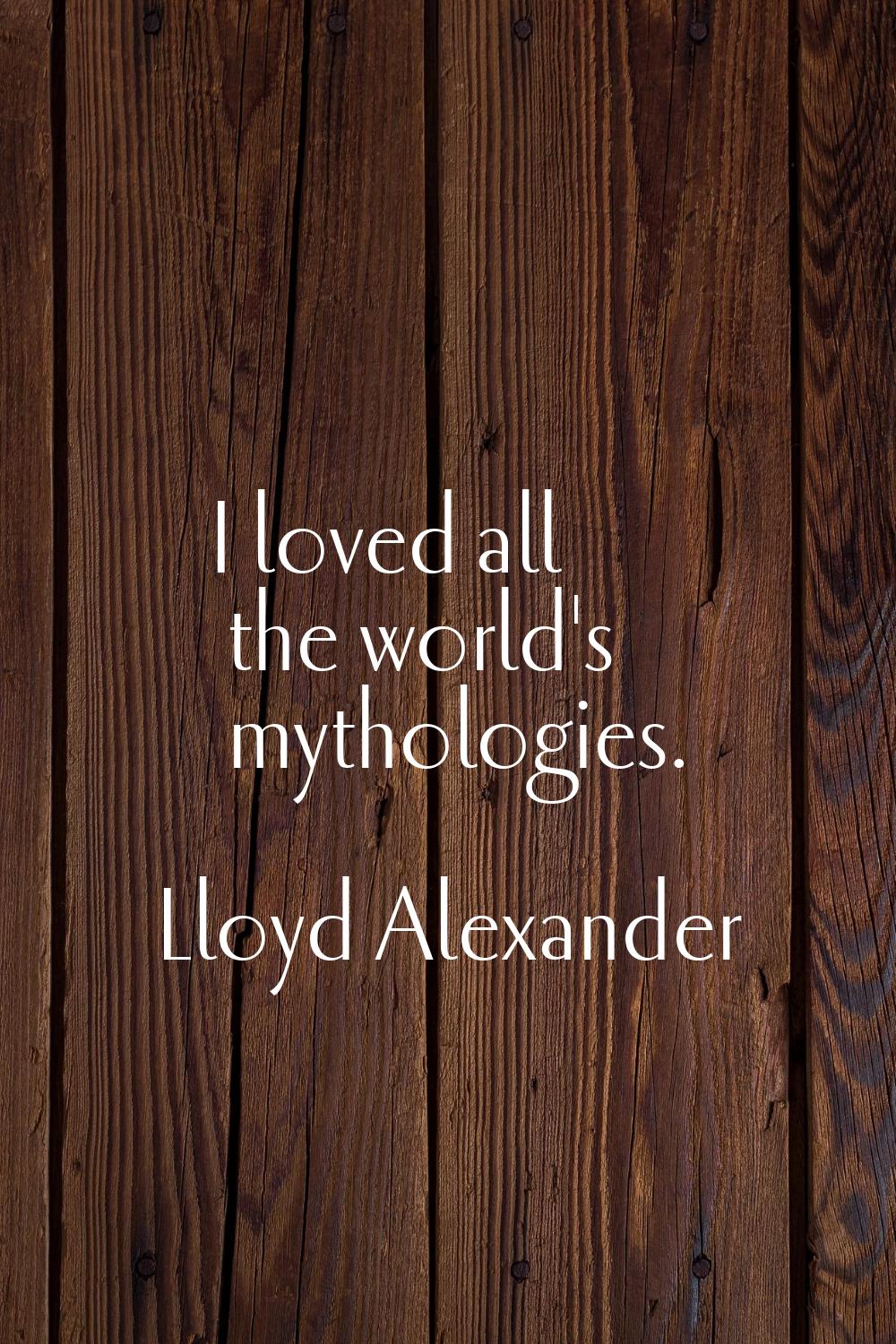 I loved all the world's mythologies.
