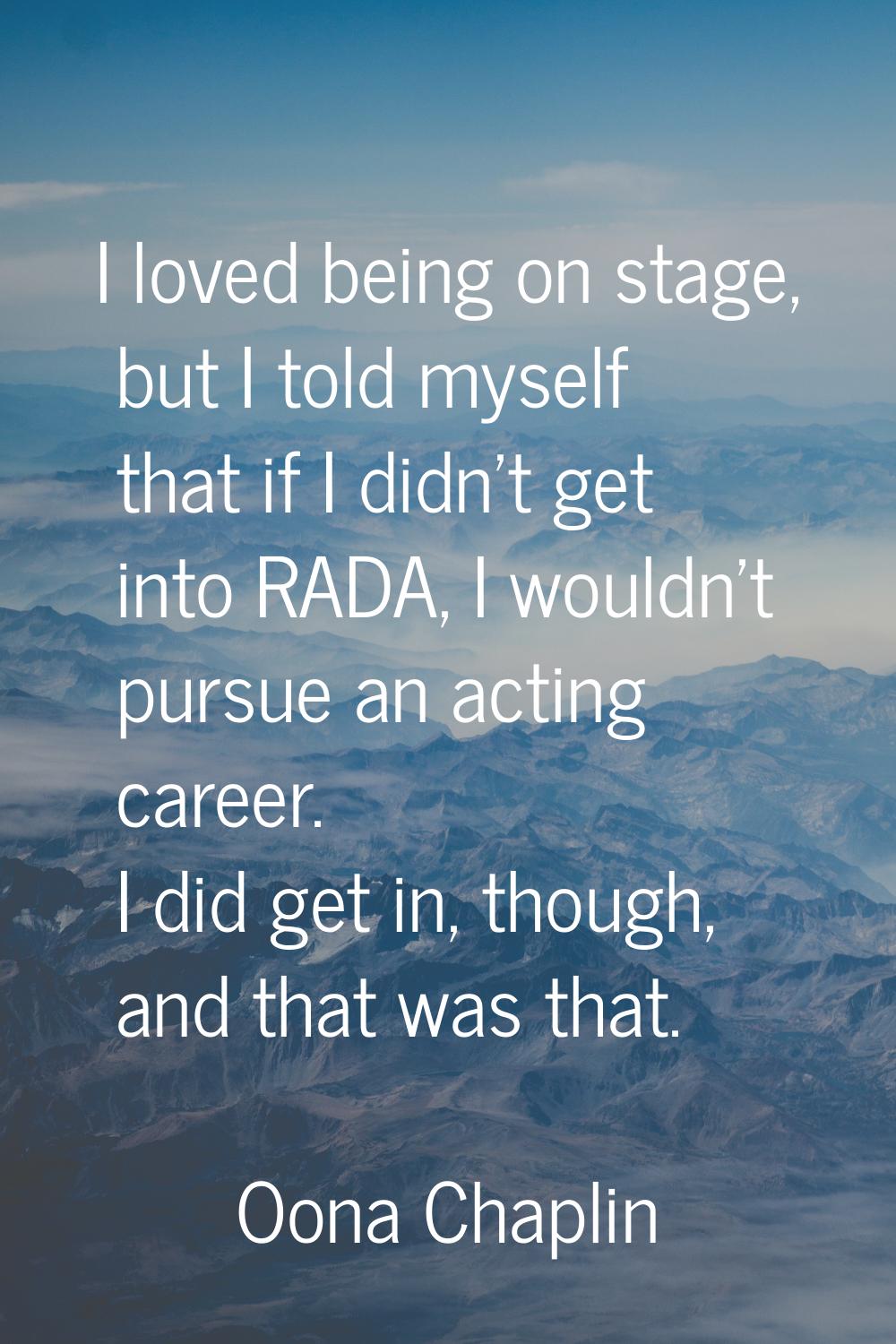I loved being on stage, but I told myself that if I didn't get into RADA, I wouldn't pursue an acti