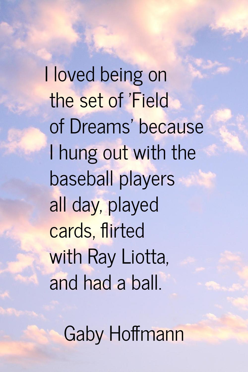 I loved being on the set of 'Field of Dreams' because I hung out with the baseball players all day,