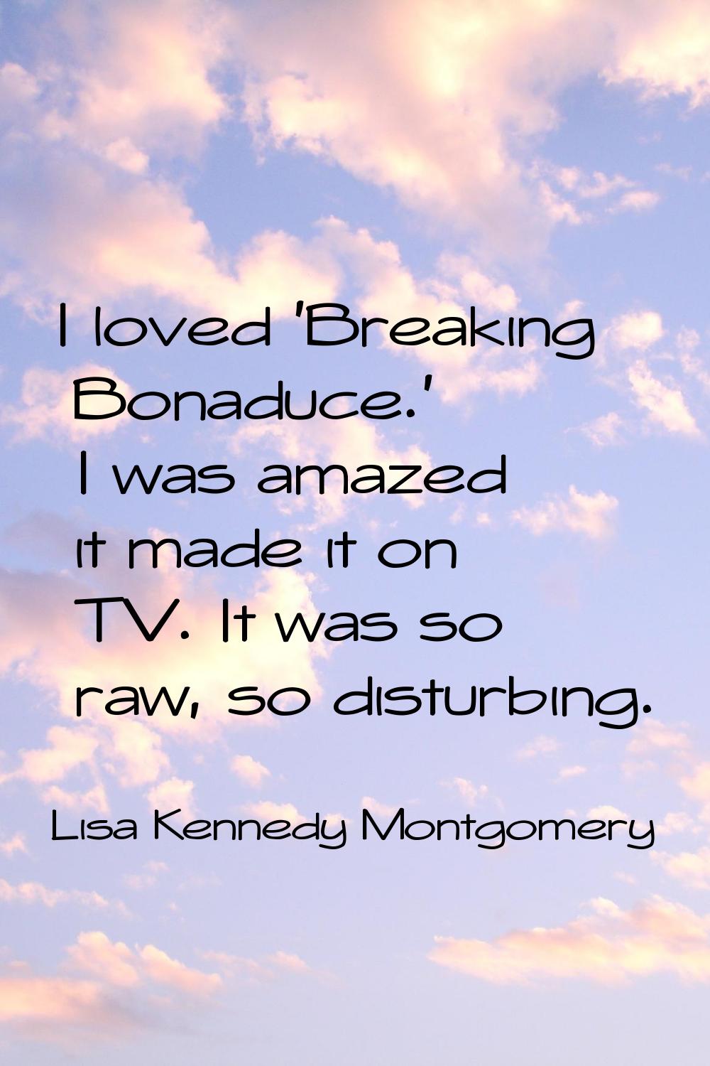I loved 'Breaking Bonaduce.' I was amazed it made it on TV. It was so raw, so disturbing.