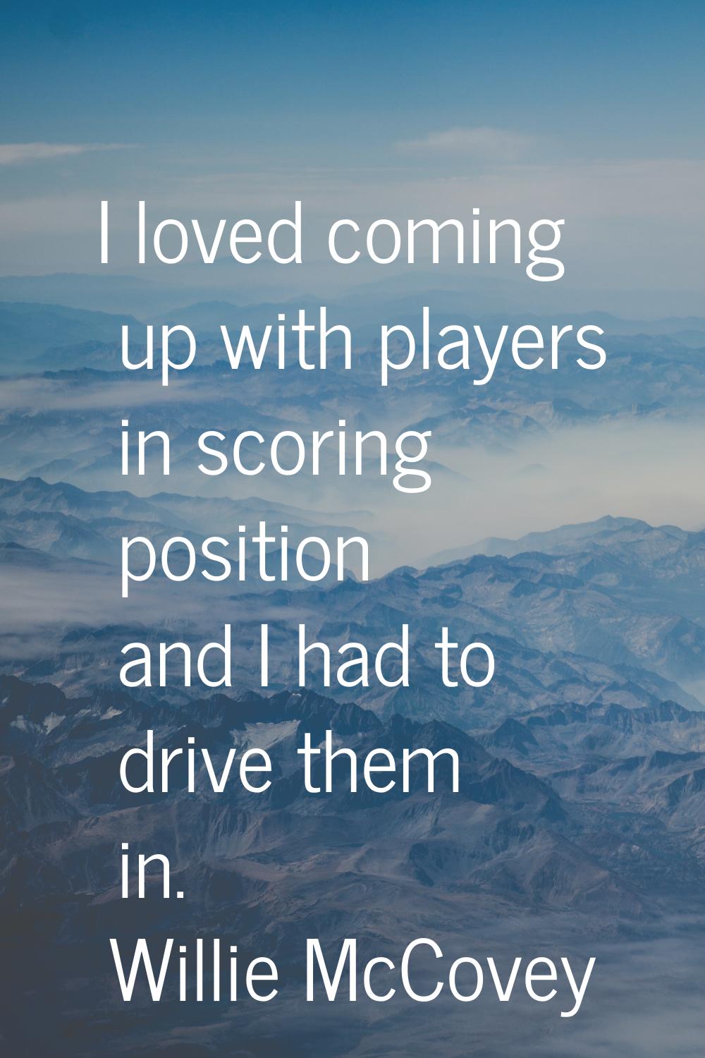 I loved coming up with players in scoring position and I had to drive them in.
