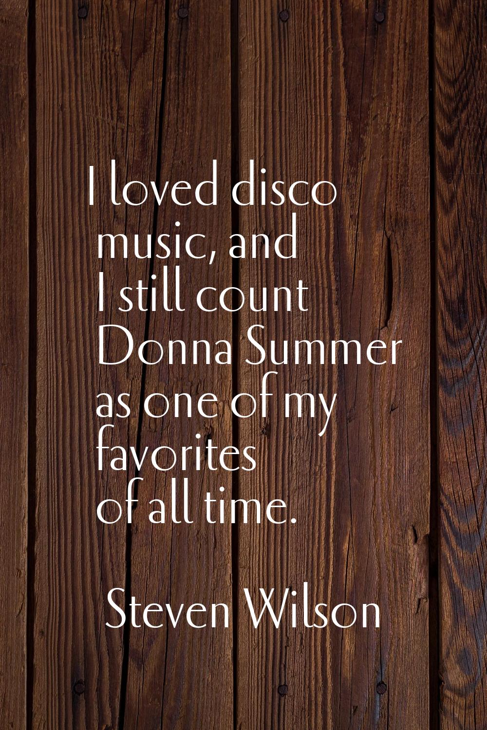 I loved disco music, and I still count Donna Summer as one of my favorites of all time.