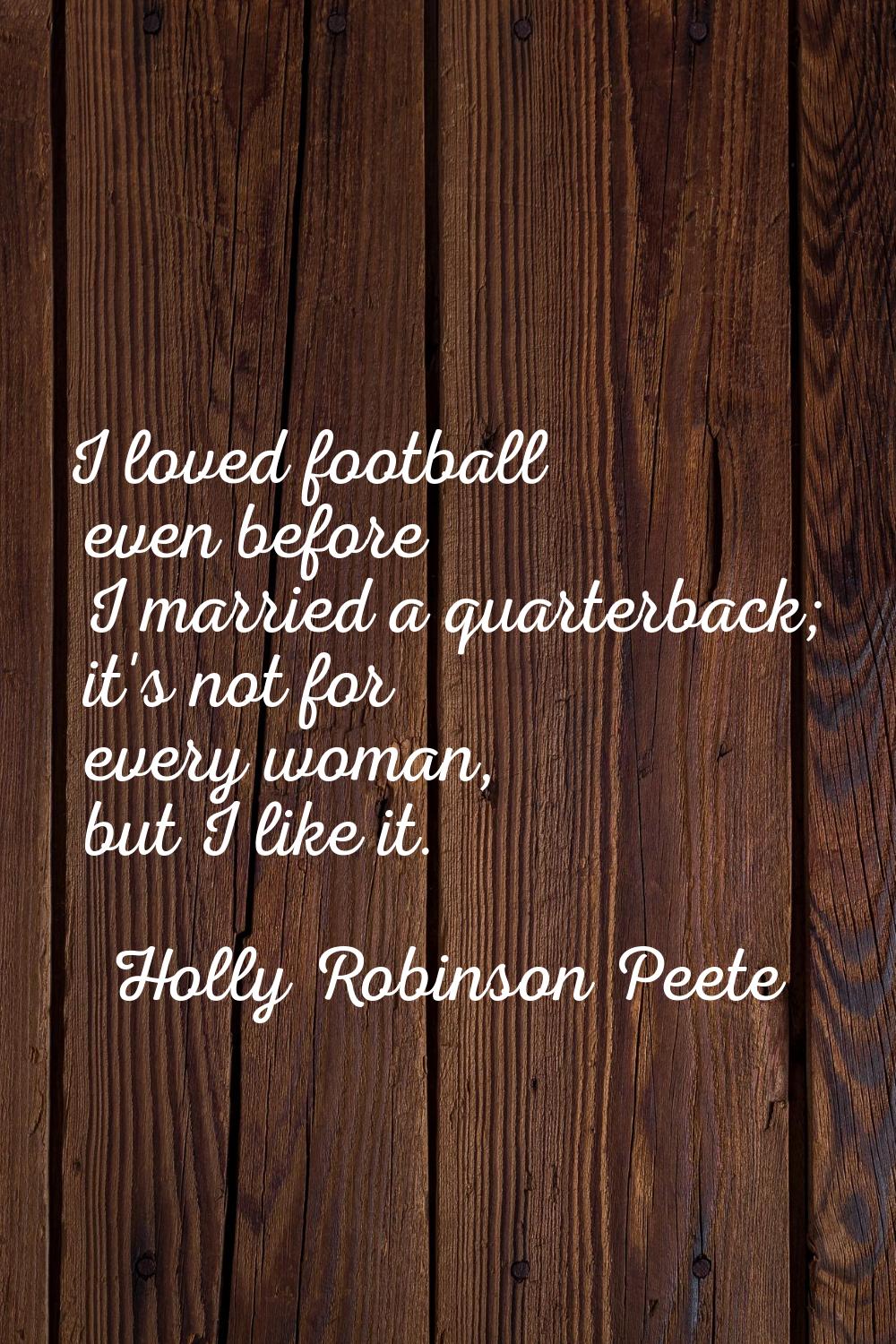 I loved football even before I married a quarterback; it's not for every woman, but I like it.
