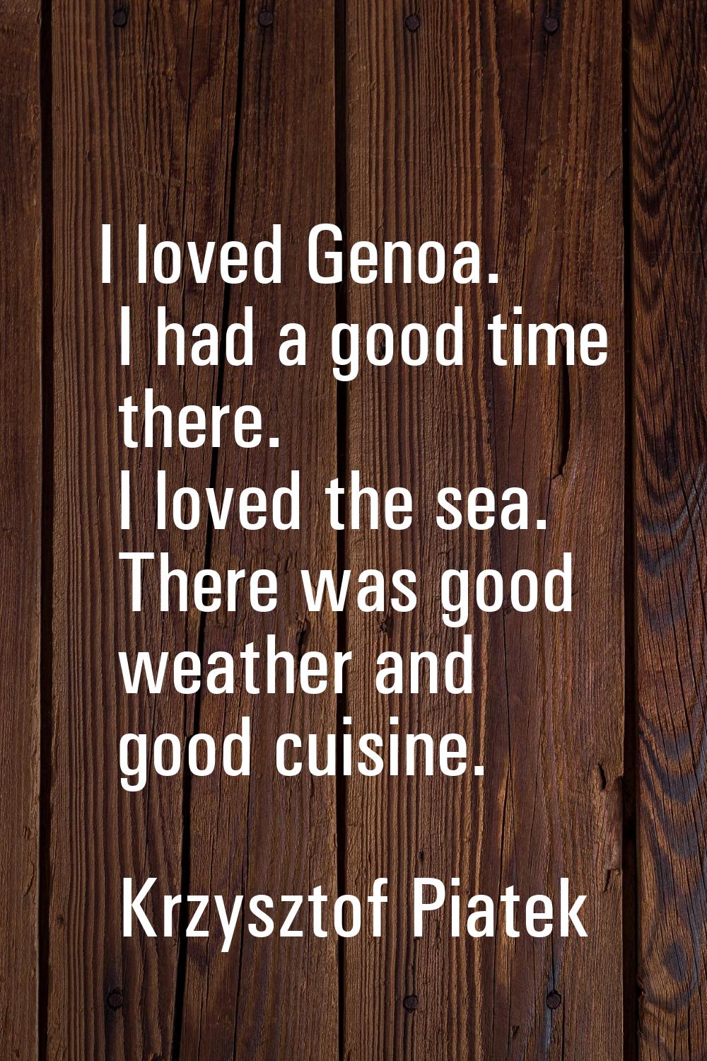 I loved Genoa. I had a good time there. I loved the sea. There was good weather and good cuisine.