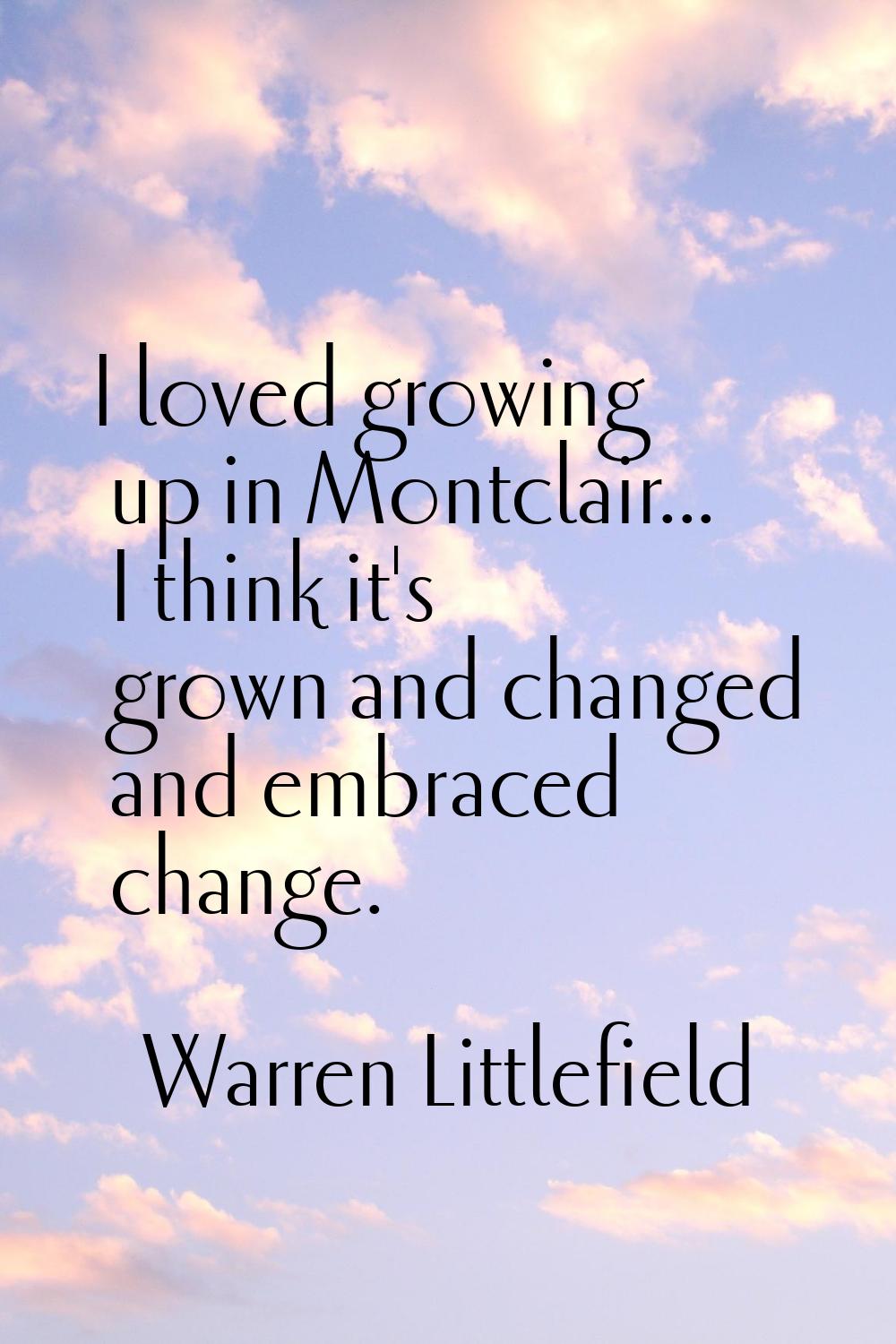 I loved growing up in Montclair... I think it's grown and changed and embraced change.
