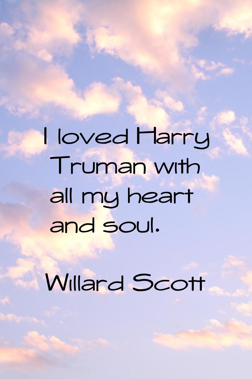 I loved Harry Truman with all my heart and soul.