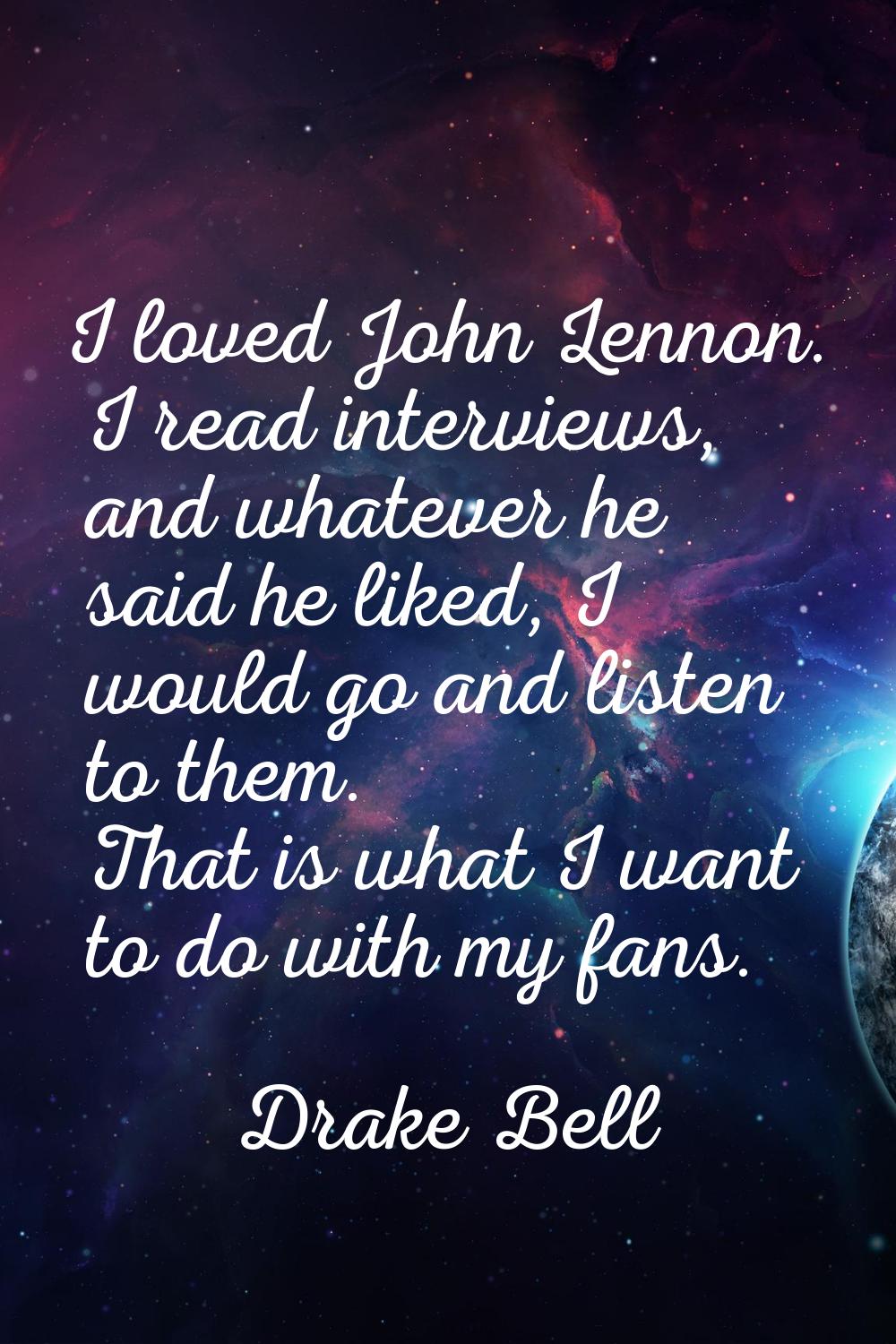 I loved John Lennon. I read interviews, and whatever he said he liked, I would go and listen to the