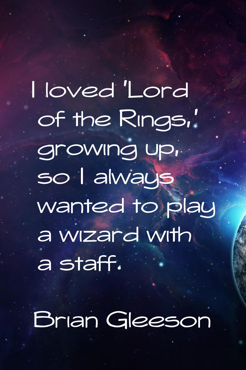 I loved 'Lord of the Rings,' growing up, so I always wanted to play a wizard with a staff.