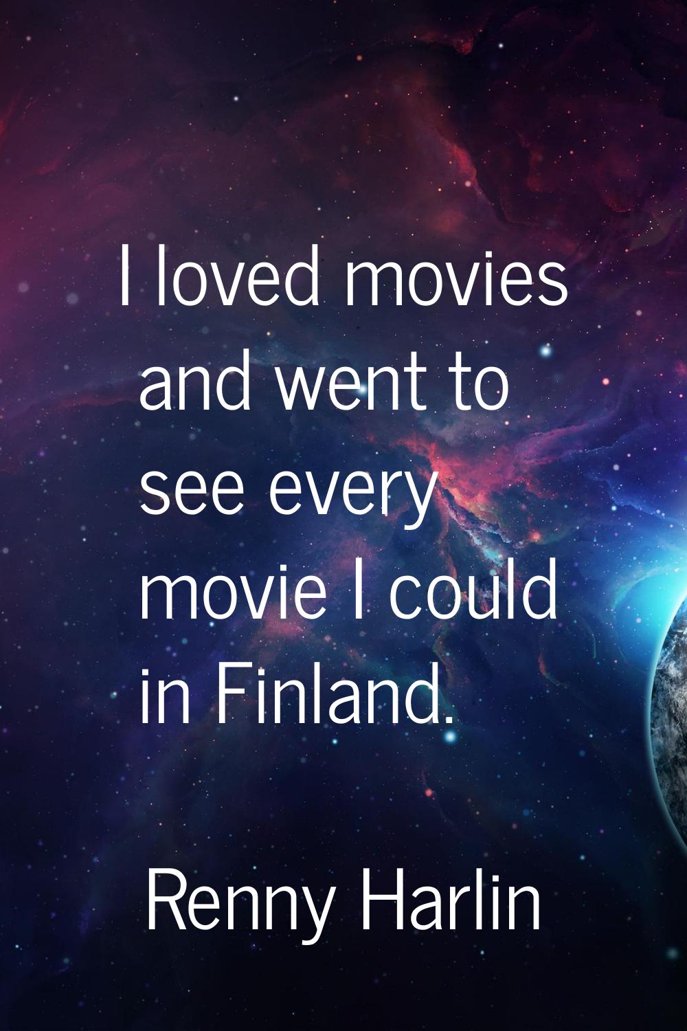 I loved movies and went to see every movie I could in Finland.