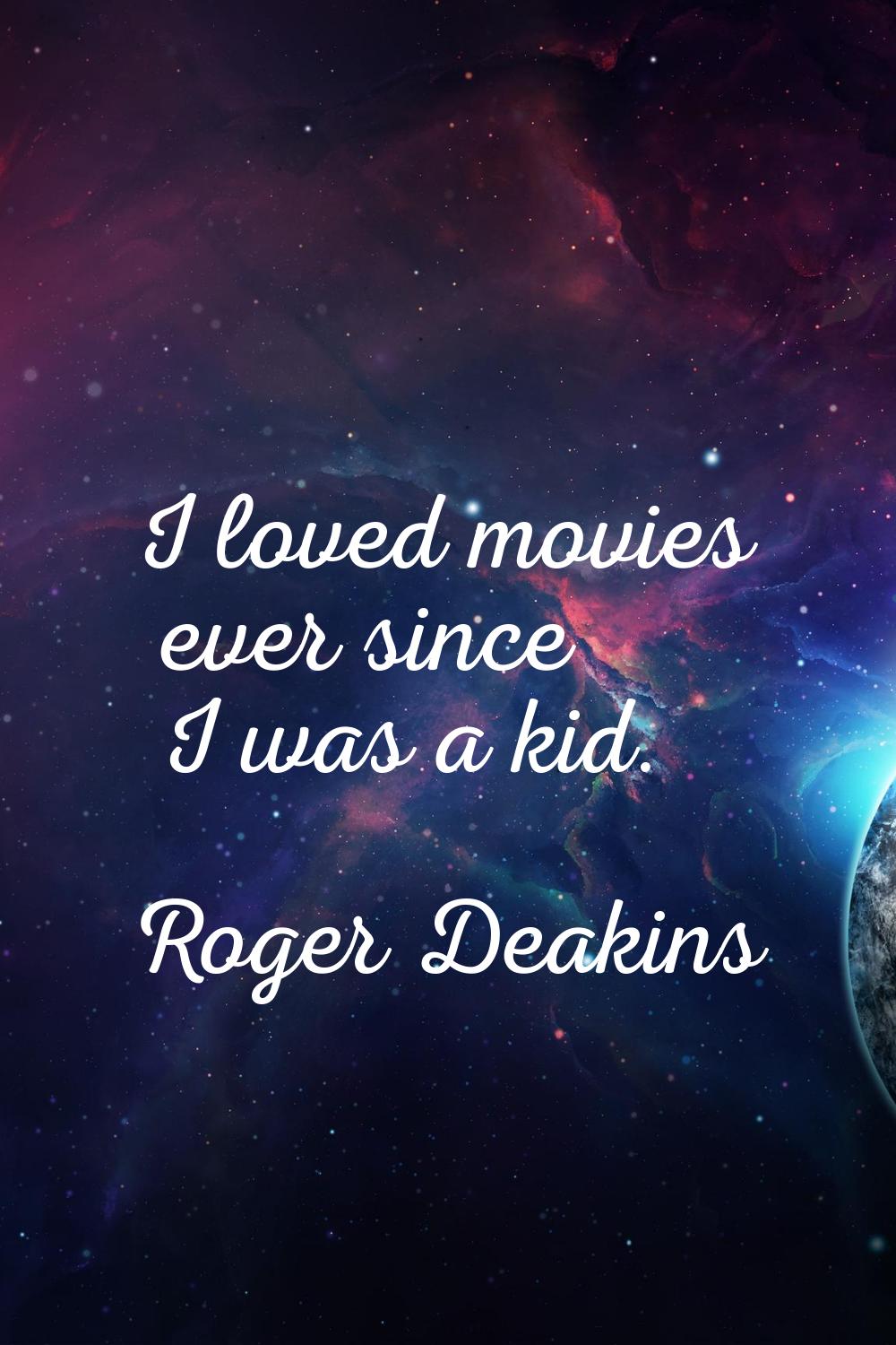 I loved movies ever since I was a kid.