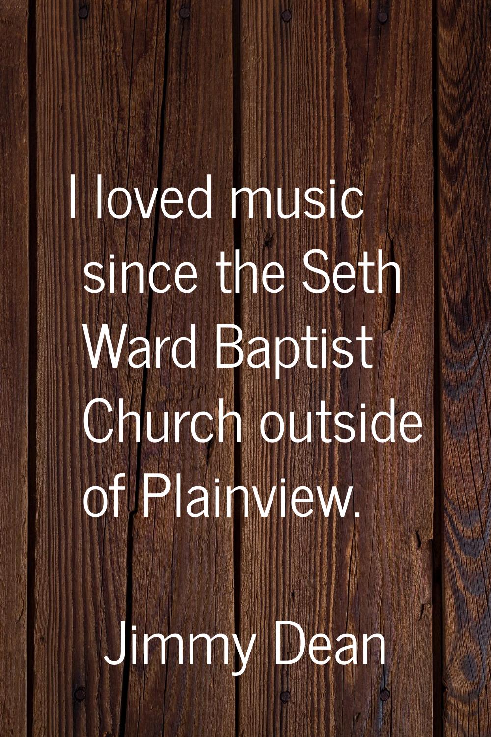 I loved music since the Seth Ward Baptist Church outside of Plainview.