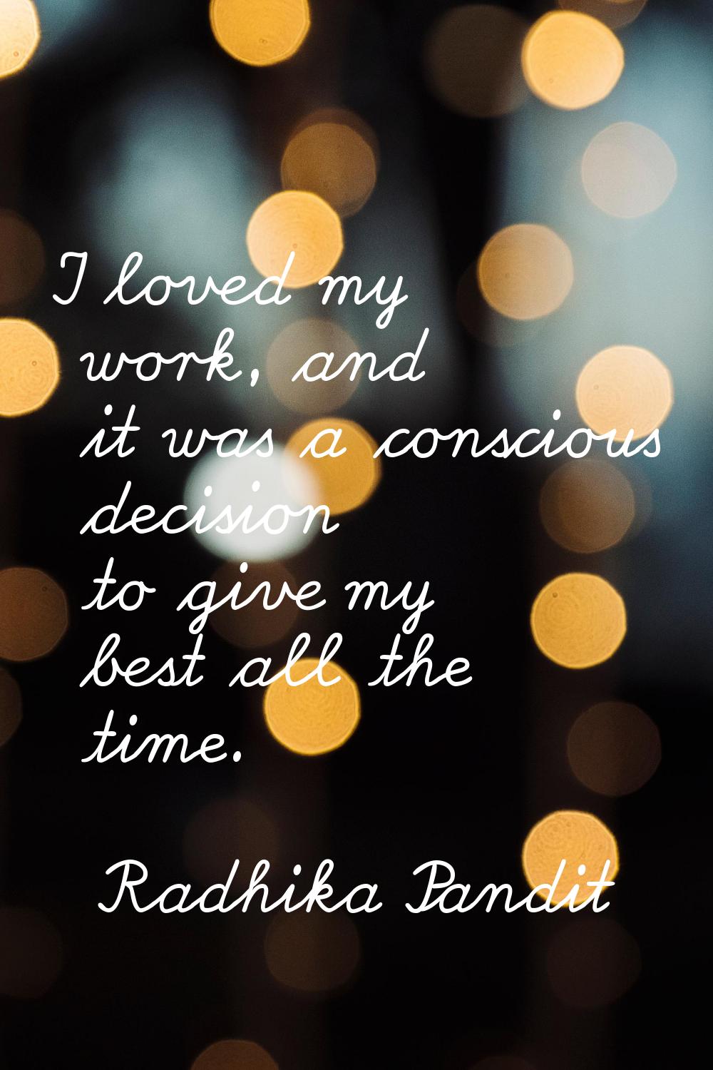 I loved my work, and it was a conscious decision to give my best all the time.