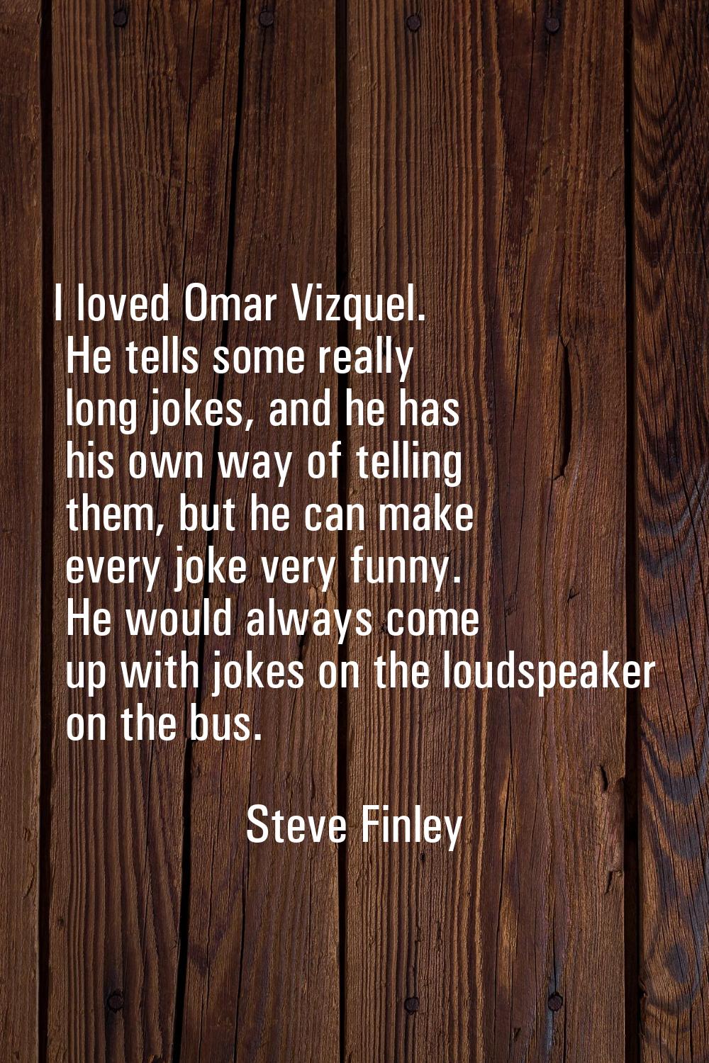 I loved Omar Vizquel. He tells some really long jokes, and he has his own way of telling them, but 