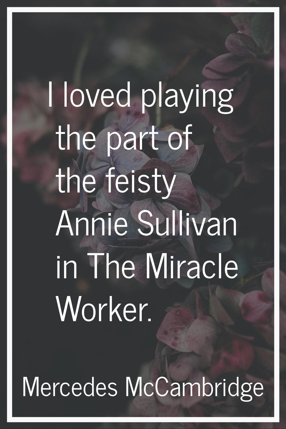 I loved playing the part of the feisty Annie Sullivan in The Miracle Worker.
