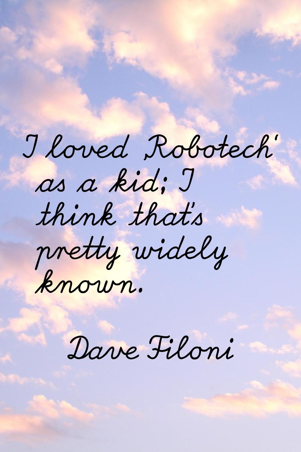 I loved 'Robotech' as a kid; I think that's pretty widely known.