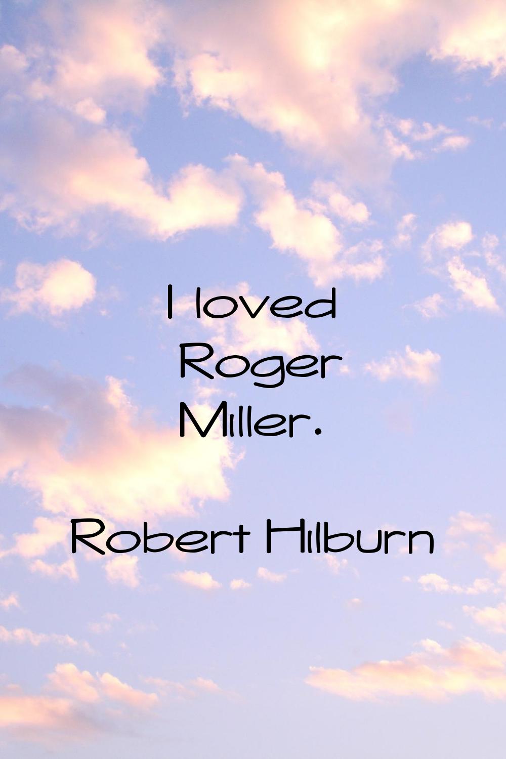 I loved Roger Miller.
