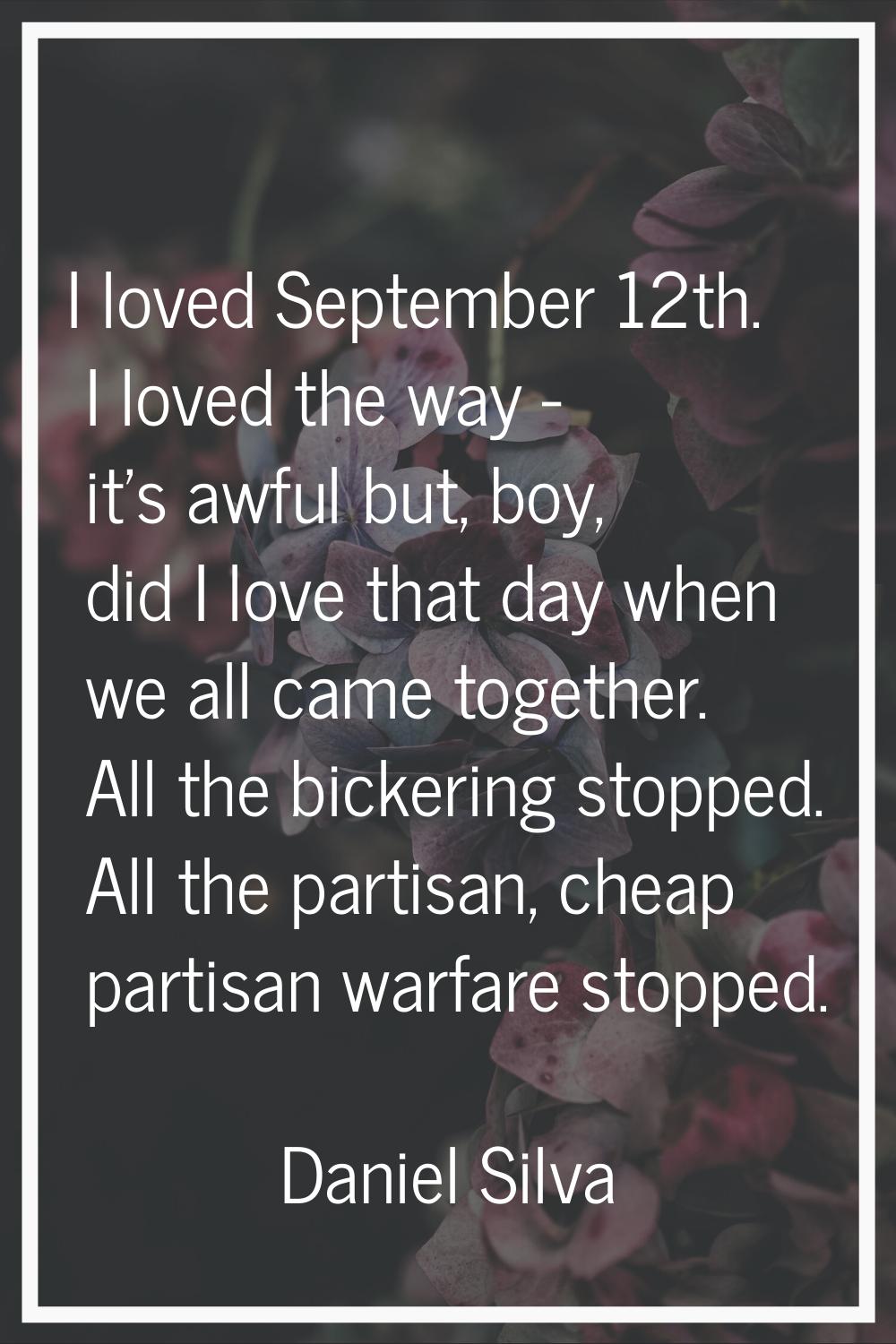 I loved September 12th. I loved the way - it's awful but, boy, did I love that day when we all came