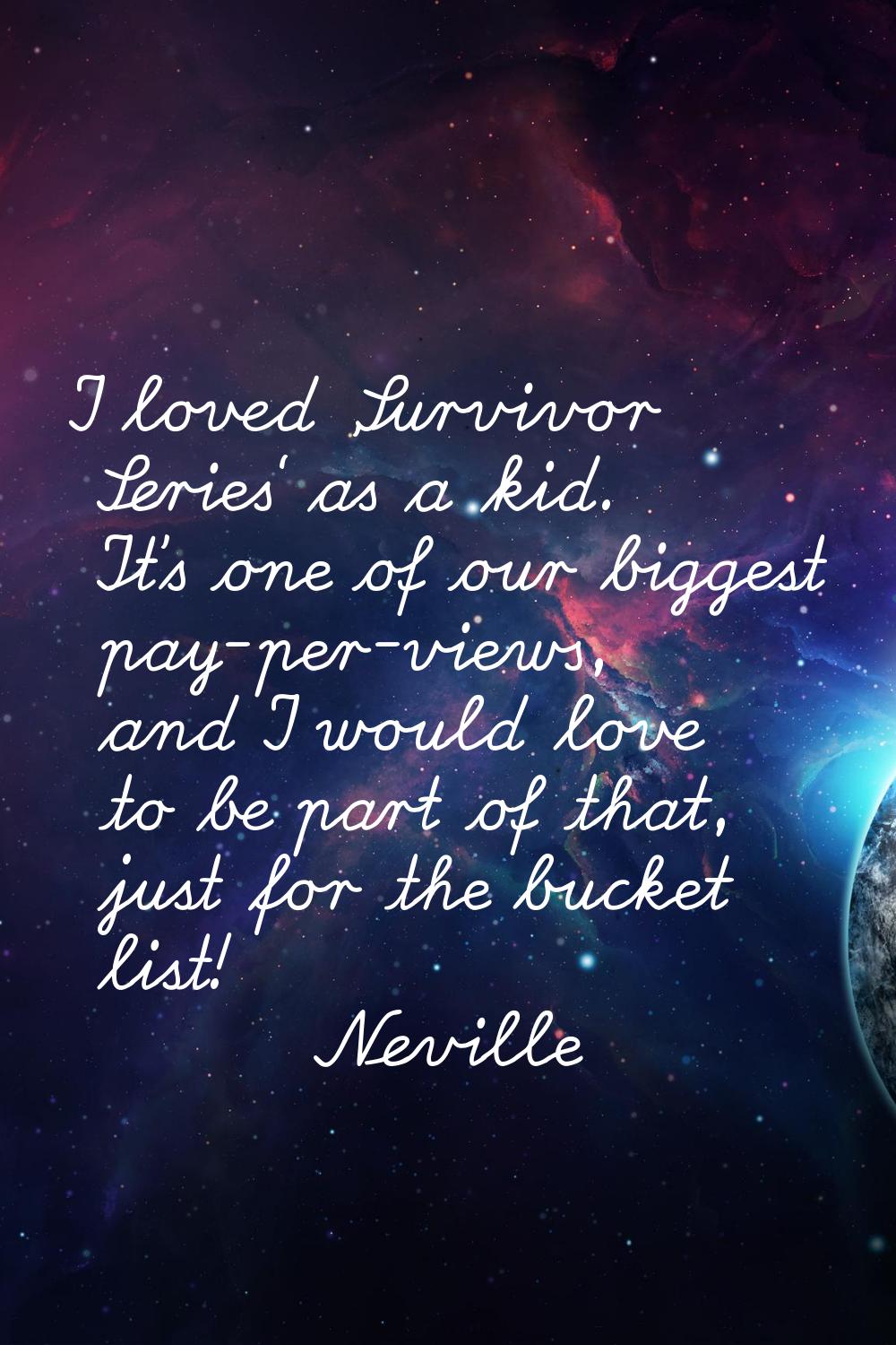 I loved 'Survivor Series' as a kid. It's one of our biggest pay-per-views, and I would love to be p