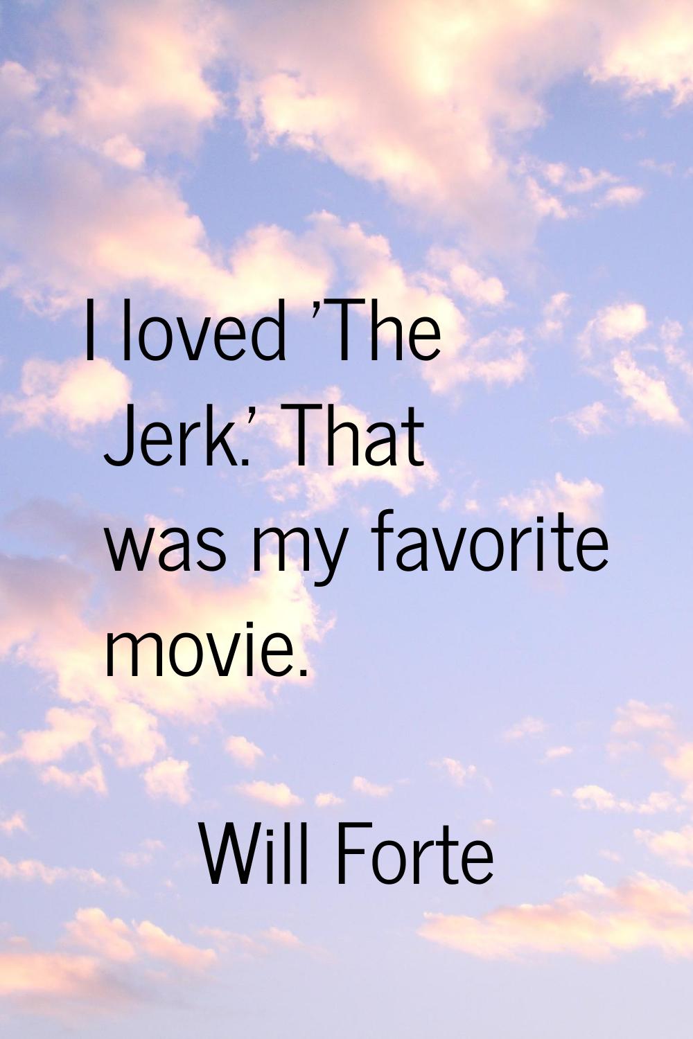 I loved 'The Jerk.' That was my favorite movie.