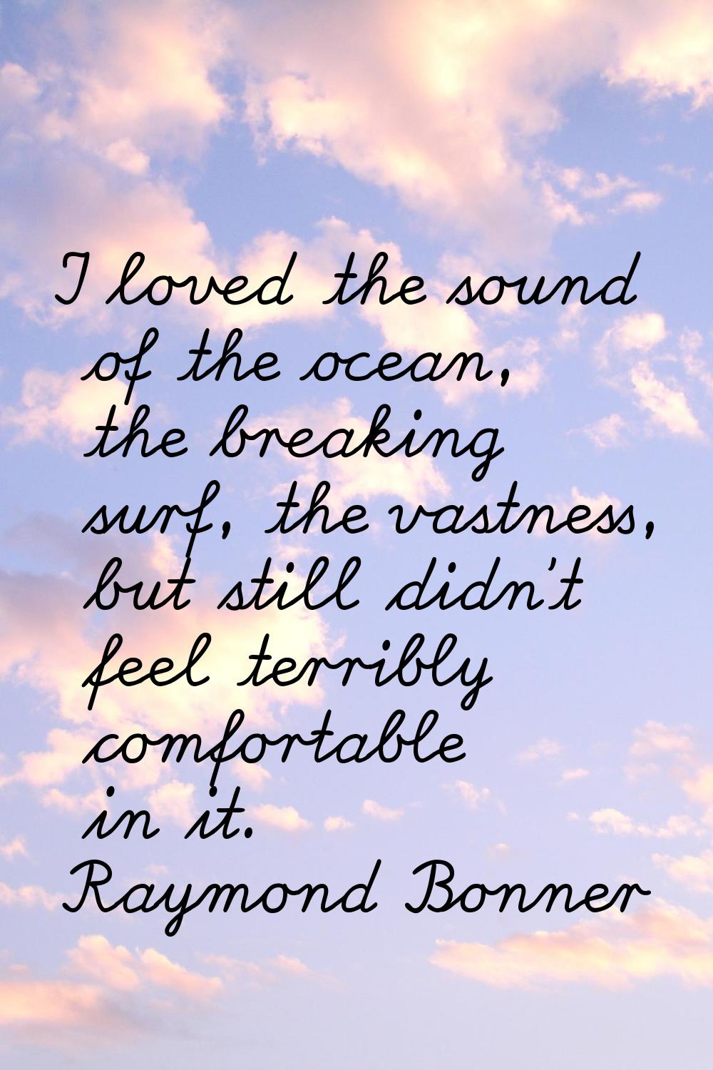 I loved the sound of the ocean, the breaking surf, the vastness, but still didn't feel terribly com