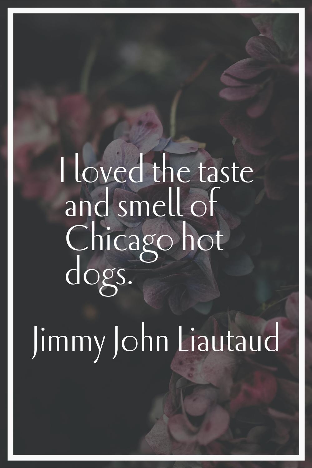 I loved the taste and smell of Chicago hot dogs.