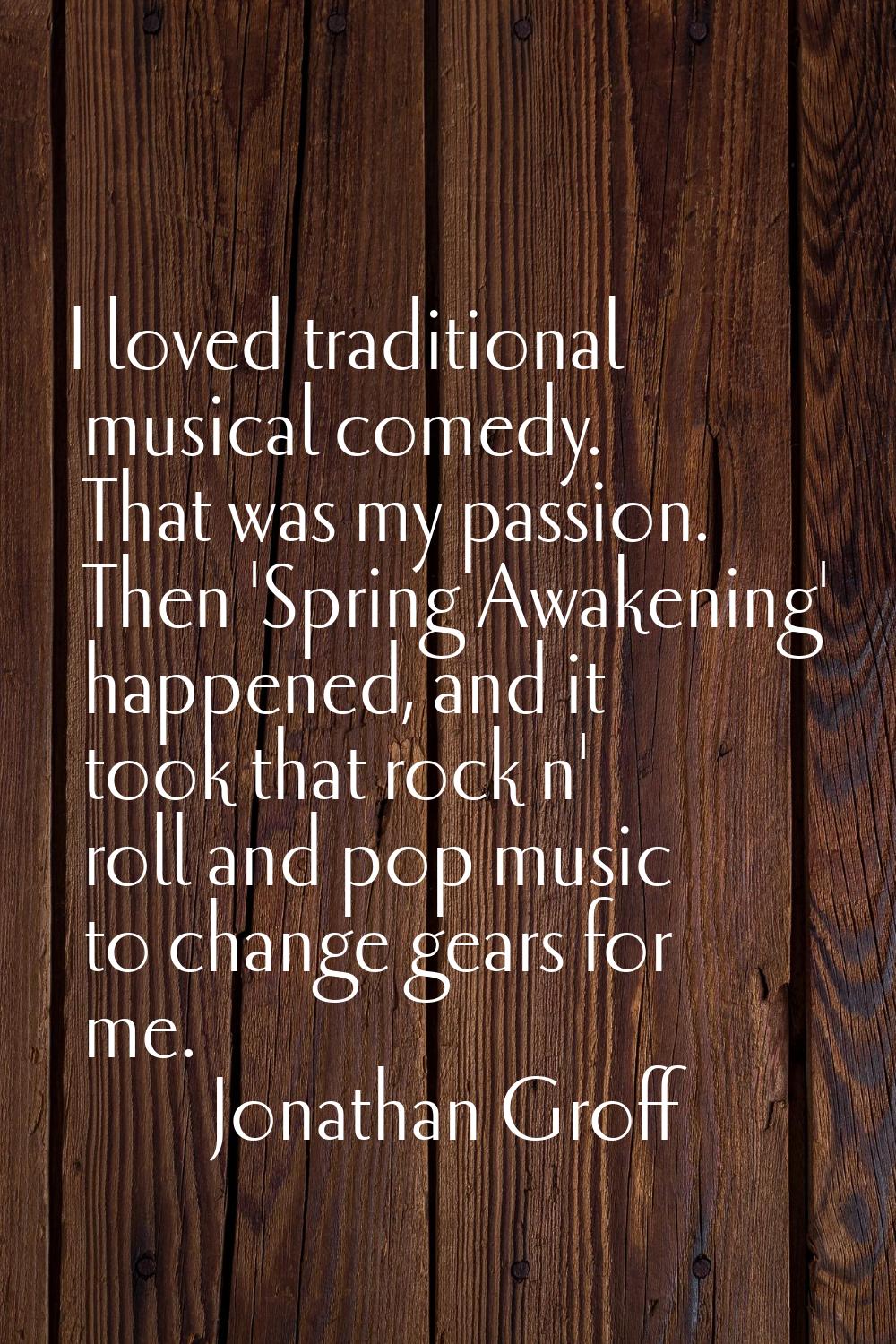 I loved traditional musical comedy. That was my passion. Then 'Spring Awakening' happened, and it t