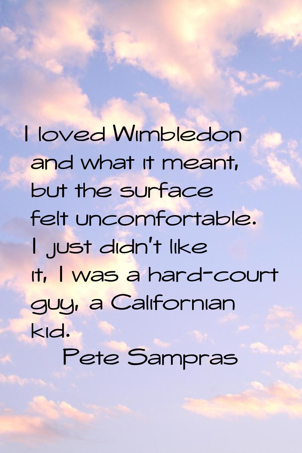 I loved Wimbledon and what it meant, but the surface felt uncomfortable. I just didn't like it, I w