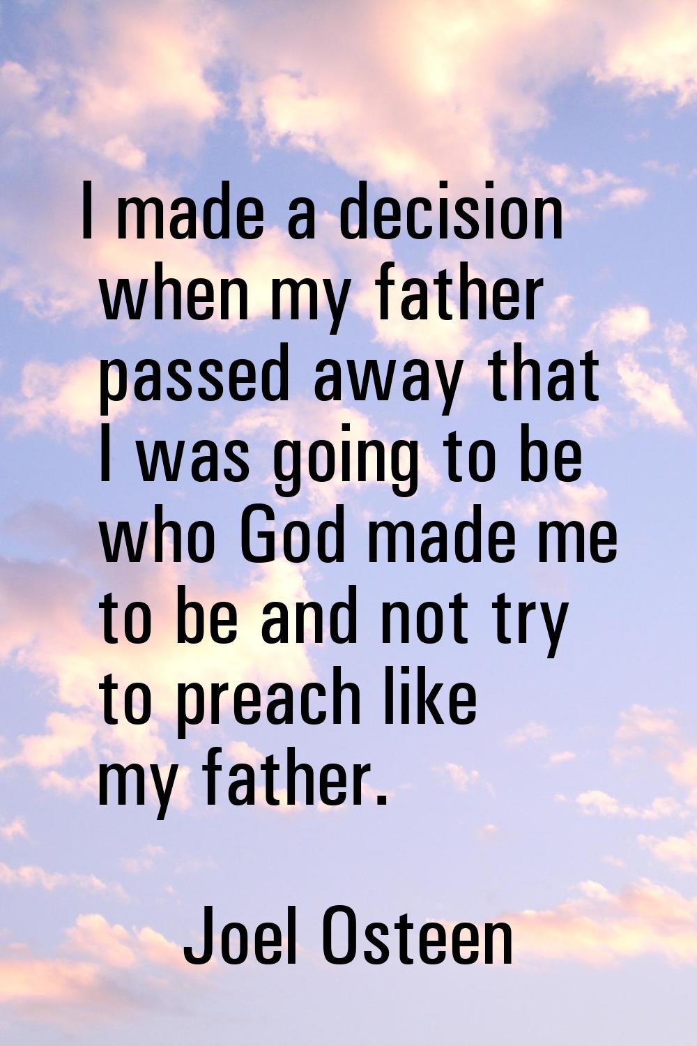 I made a decision when my father passed away that I was going to be who God made me to be and not t