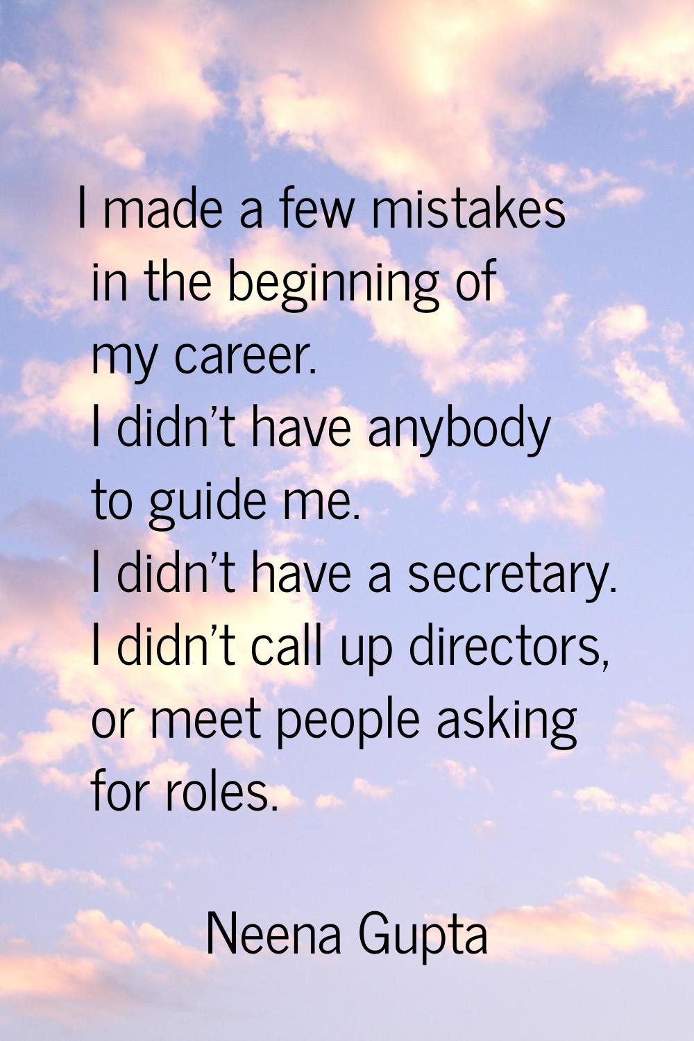 I made a few mistakes in the beginning of my career. I didn't have anybody to guide me. I didn't ha