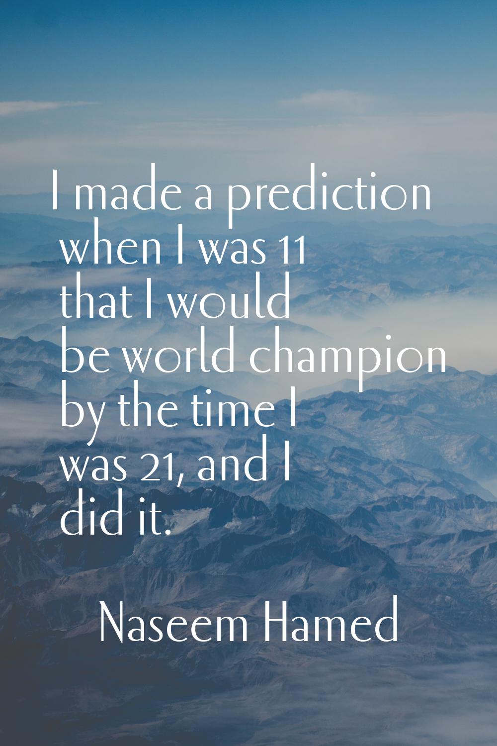 I made a prediction when I was 11 that I would be world champion by the time I was 21, and I did it